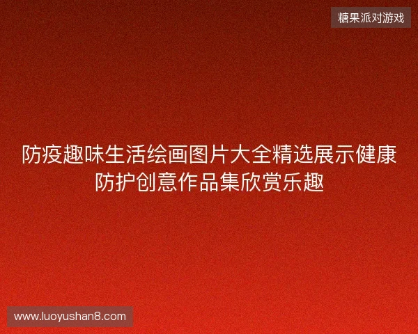防疫趣味生活绘画图片大全精选展示健康防护创意作品集欣赏乐趣