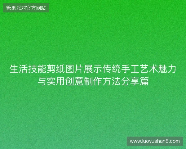 生活技能剪纸图片展示传统手工艺术魅力与实用创意制作方法分享篇